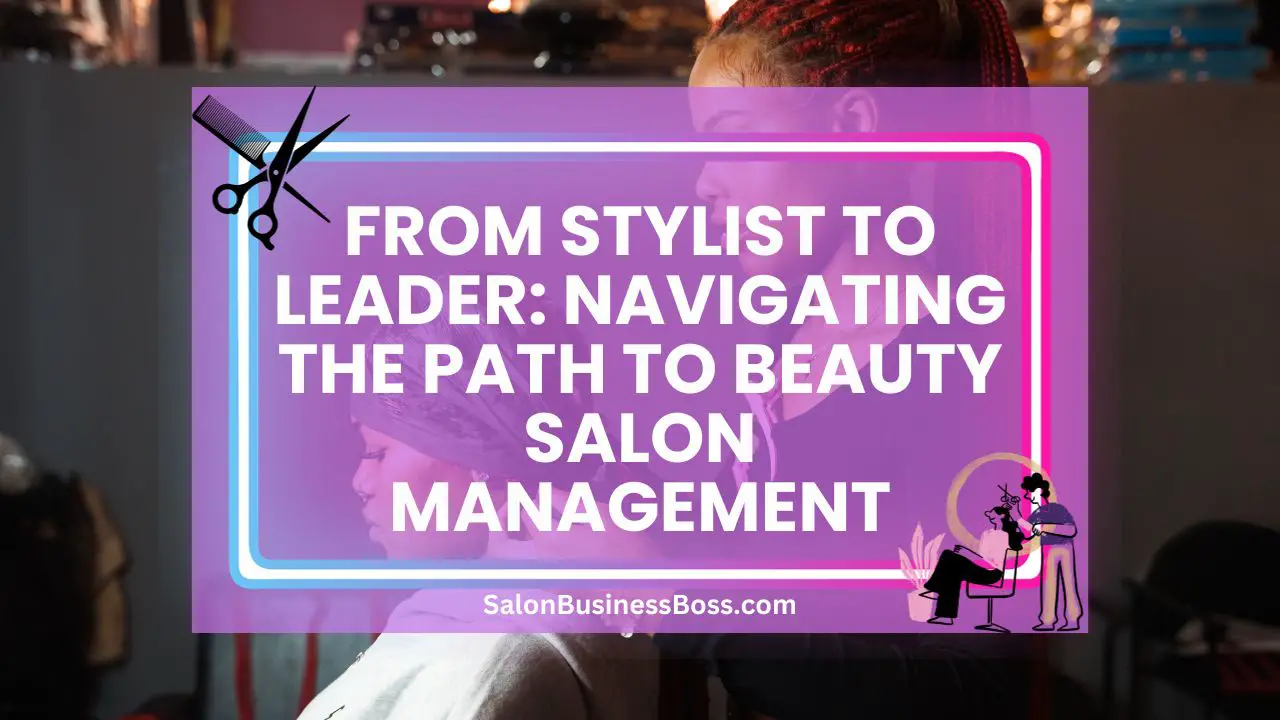 From Stylist to Leader: Navigating the Path to Beauty Salon Management