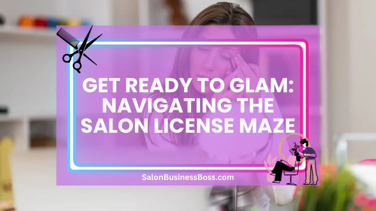 Get Ready to Glam: Navigating the Salon License Maze