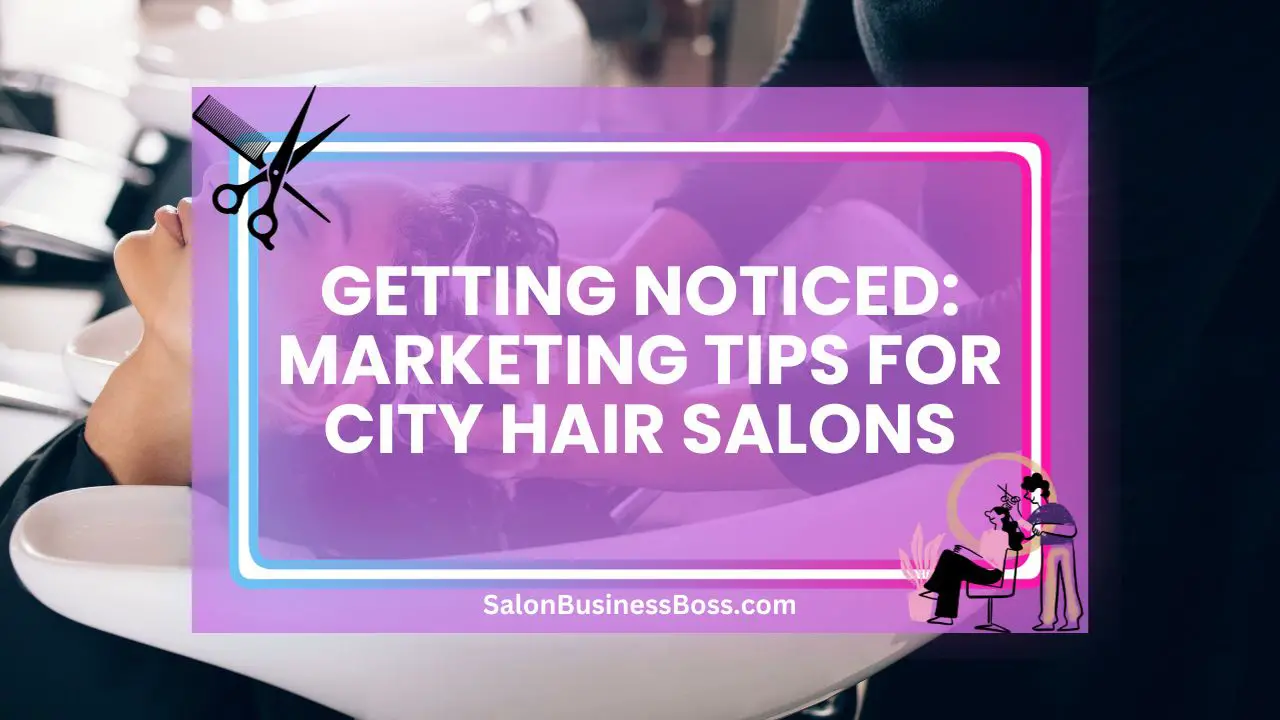 Getting Noticed: Marketing Tips for City Hair Salons