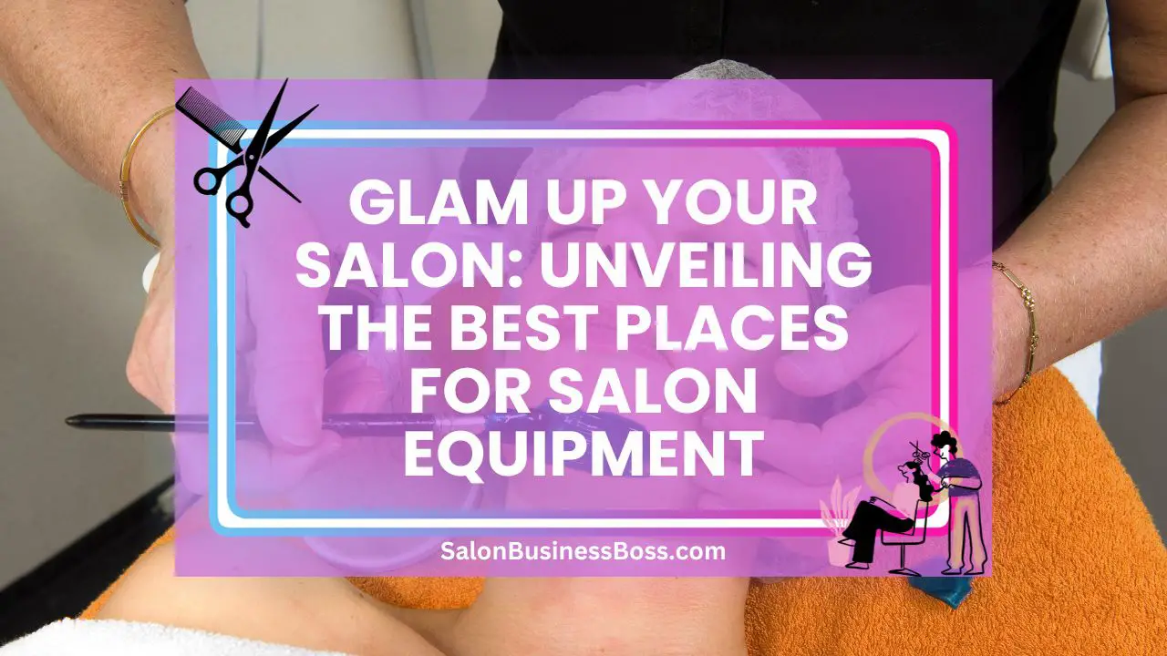 Glam Up Your Salon: Unveiling the Best Places for Salon Equipment