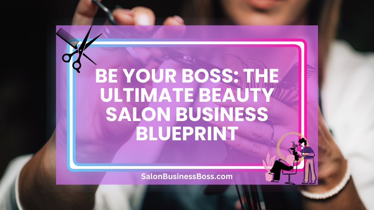 Be Your Boss: The Ultimate Beauty Salon Business Blueprint