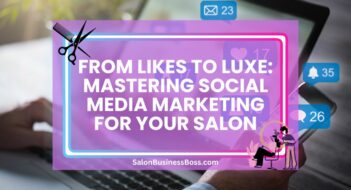 From Likes to Luxe: Mastering Social Media Marketing for Your Salon