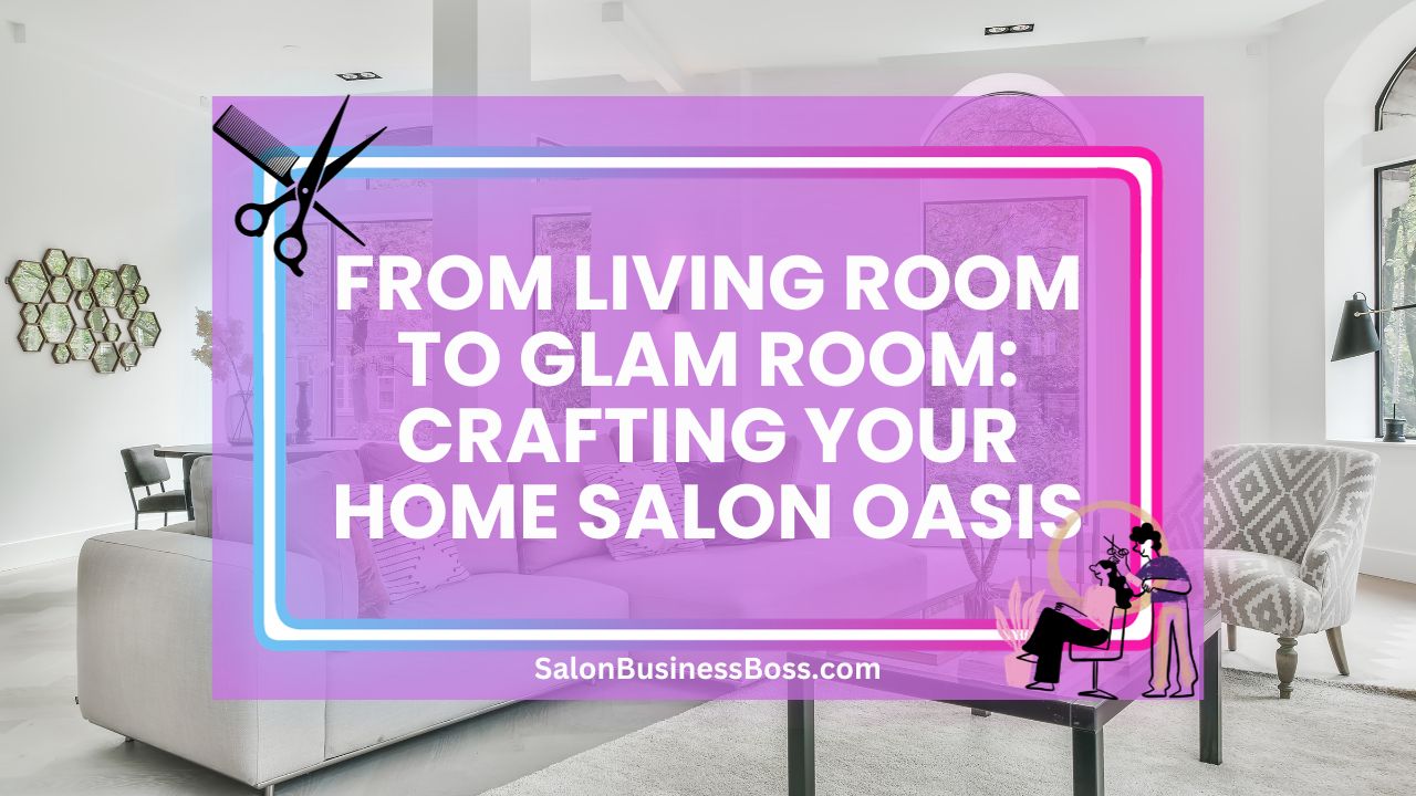 From Living Room to Glam Room: Crafting Your Home Salon Oasis