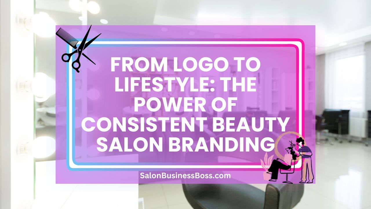 From Logo to Lifestyle: The Power of Consistent Beauty Salon Branding