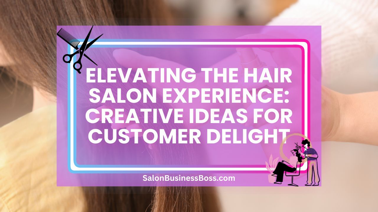 Elevating the Hair Salon Experience: Creative Ideas for Customer Delight