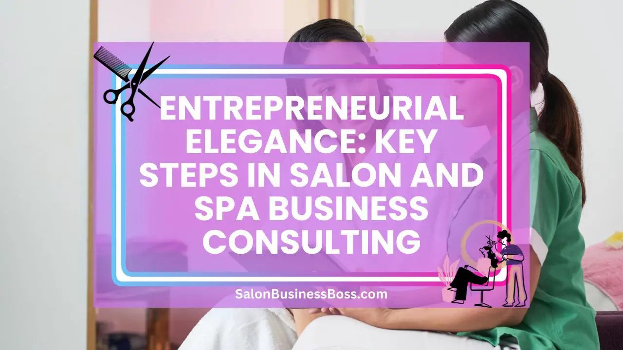 Entrepreneurial Elegance: Key Steps in Salon and Spa Business Consulting