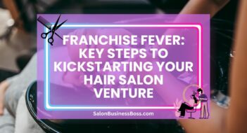 Franchise Fever: Key Steps to Kickstarting Your Hair Salon Venture