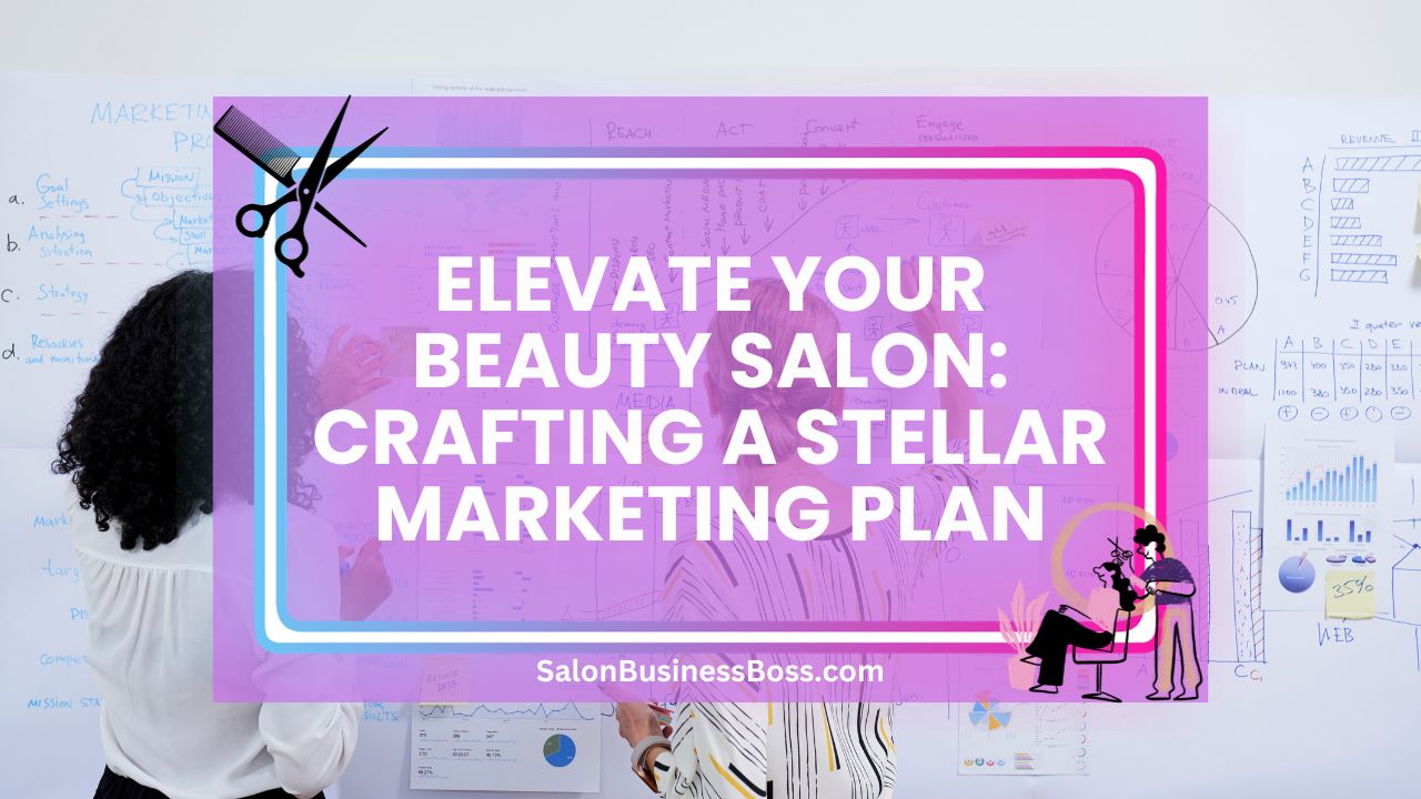 Elevate Your Beauty Salon: Crafting a Stellar Marketing Plan