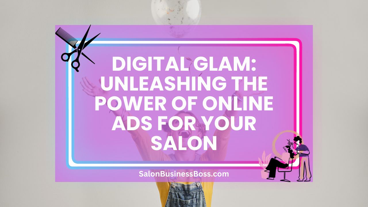Digital Glam: Unleashing the Power of Online Ads for Your Salon