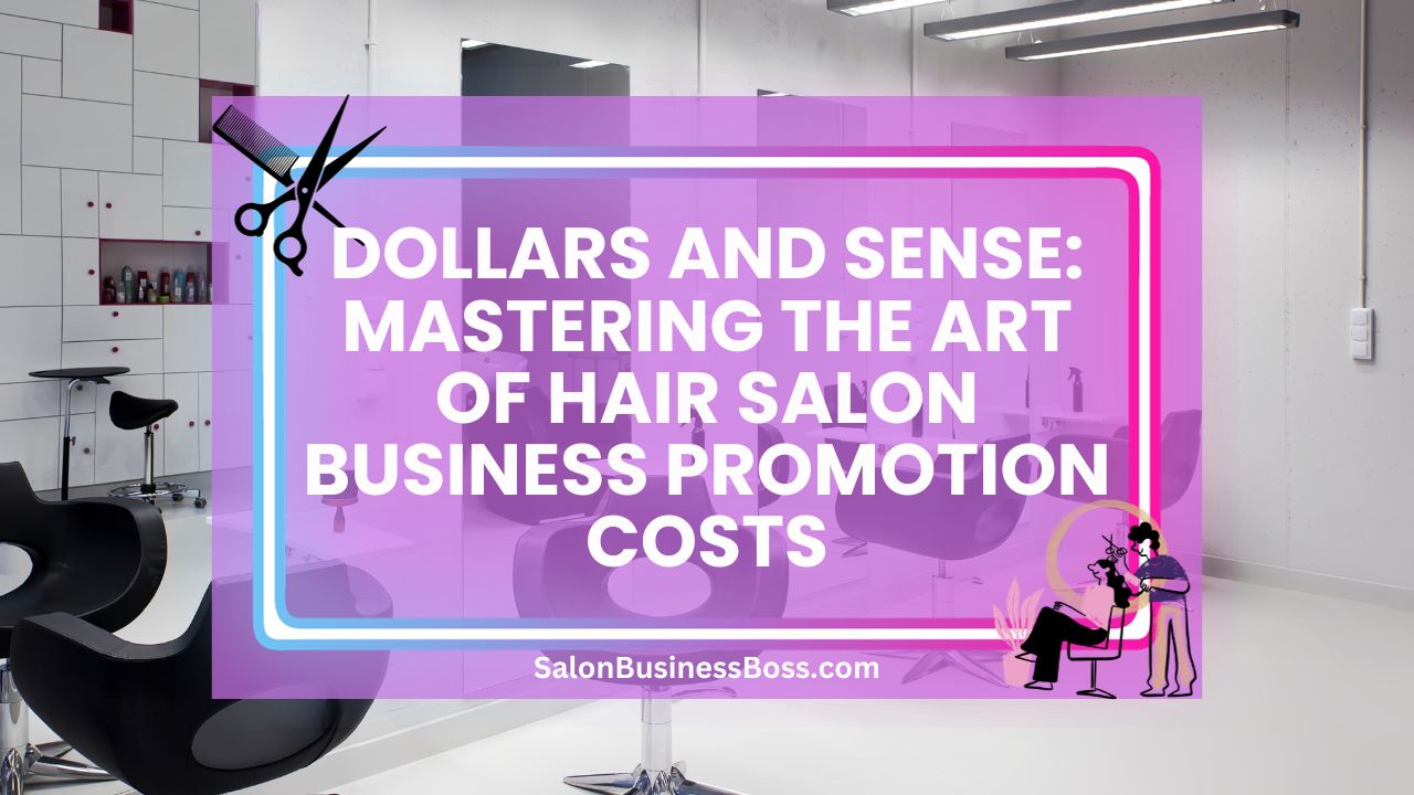 Dollars and Sense: Mastering the Art of Hair Salon Business Promotion Costs