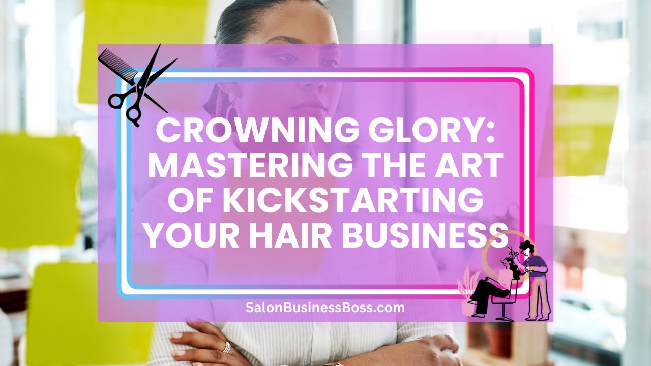 Crowning Glory: Mastering the Art of Kickstarting Your Hair Business
