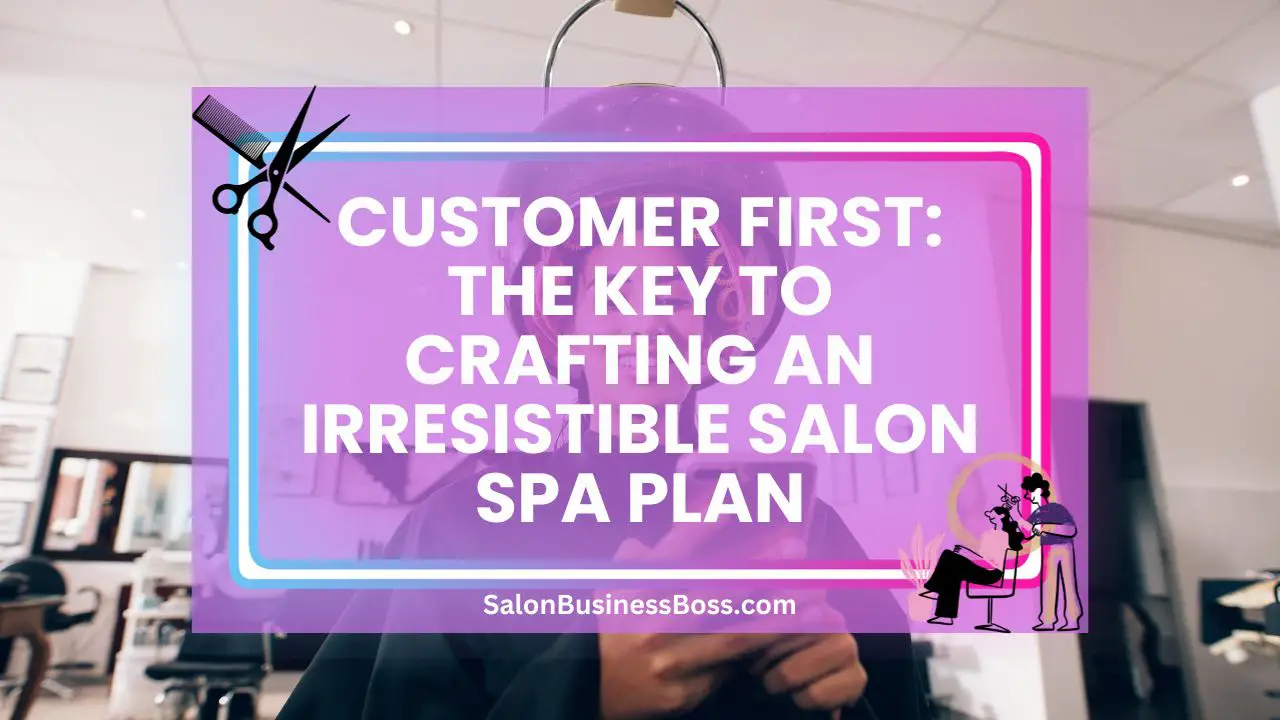 Customer First: The Key to Crafting an Irresistible Salon Spa Plan