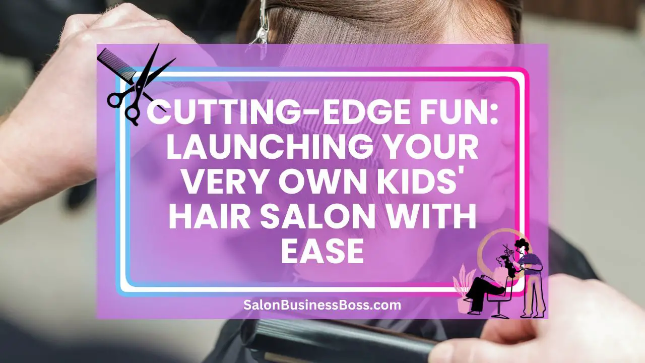 Cutting-Edge Fun: Launching Your Very Own Kids' Hair Salon with Ease