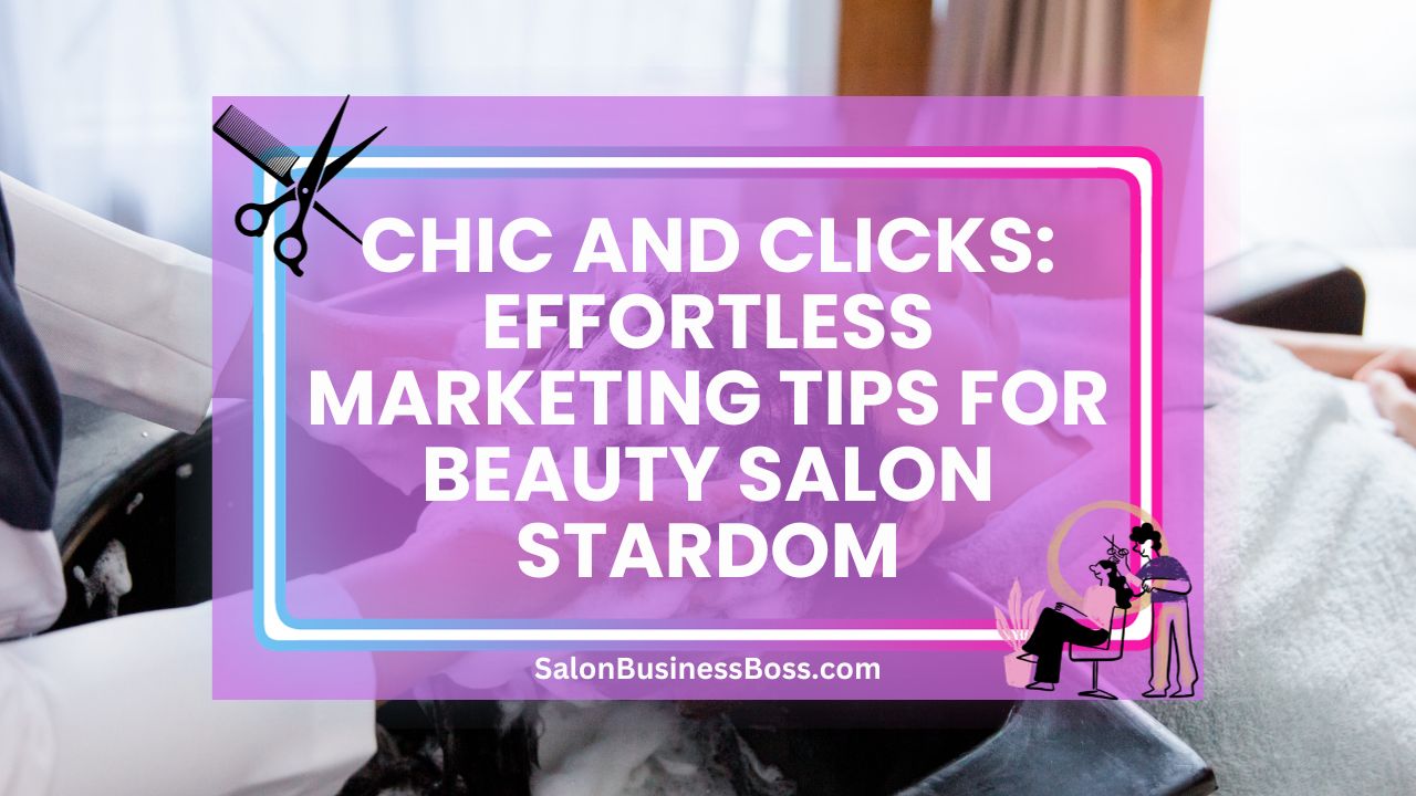 Chic and Clicks: Effortless Marketing Tips for Beauty Salon Stardom