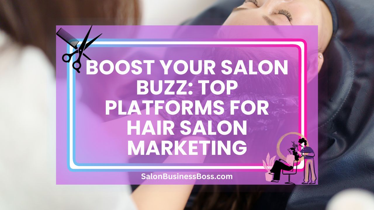Boost Your Salon Buzz: Top Platforms for Hair Salon Marketing