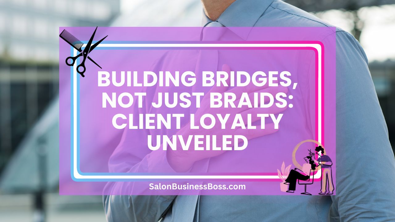 Building Bridges, Not Just Braids: Client Loyalty Unveiled