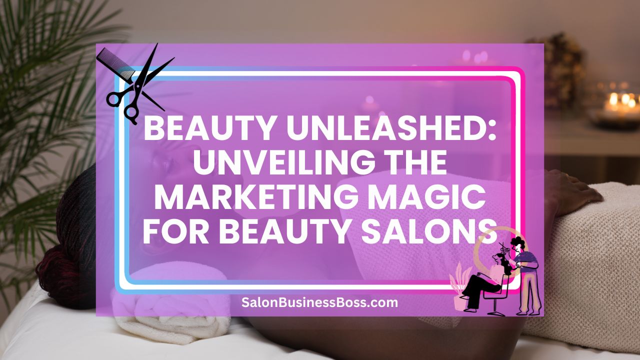 Beauty Unleashed: Unveiling the Marketing Magic for Beauty Salons