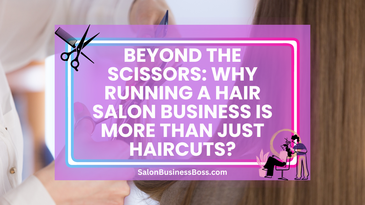 Beyond the Scissors: Why Running a Hair Salon Business Is More Than Just Haircuts?