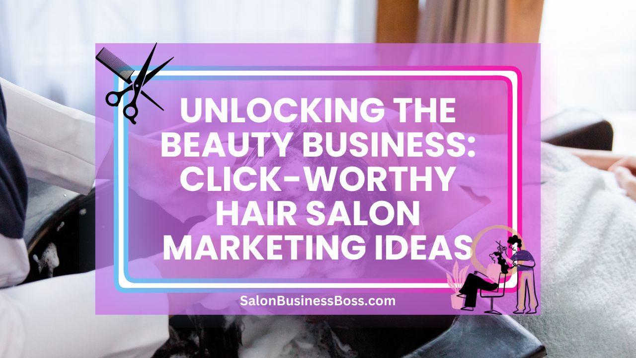 Unlocking the Beauty Business: Click-Worthy Hair Salon Marketing Ideas